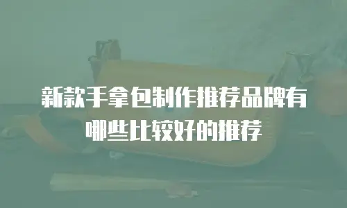 新款手拿包制作推荐品牌有哪些比较好的推荐