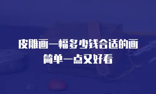 皮雕画一幅多少钱合适的画简单一点又好看