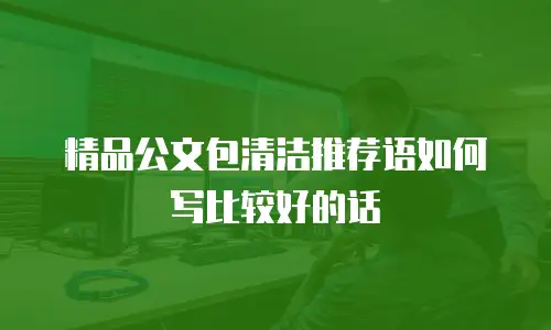 精品公文包清洁推荐语如何写比较好的话