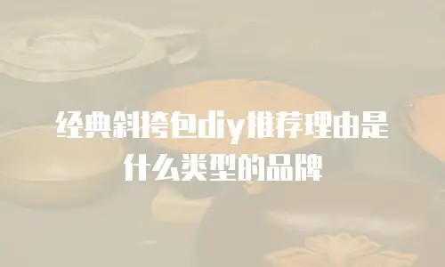 经典斜挎包diy推荐理由是什么类型的品牌