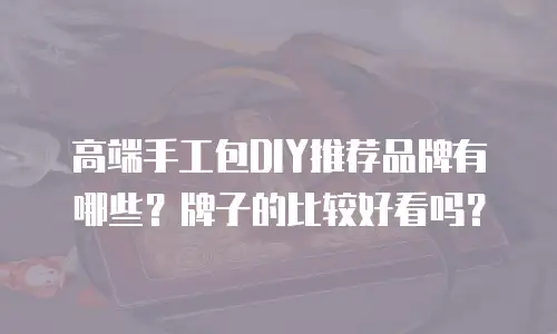 高端手工包DIY推荐品牌有哪些？牌子的比较好看吗？
