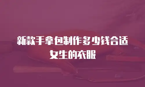 新款手拿包制作多少钱合适女生的衣服