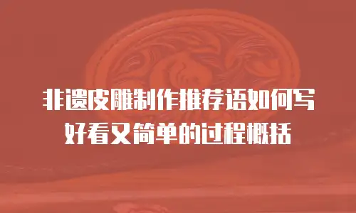 非遗皮雕制作推荐语如何写好看又简单的过程概括