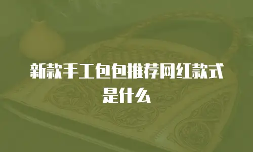 新款手工包包推荐网红款式是什么