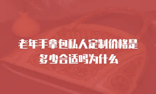 老年手拿包私人定制价格是多少合适吗为什么