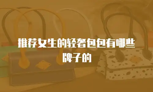 推荐女生的轻奢包包有哪些牌子的