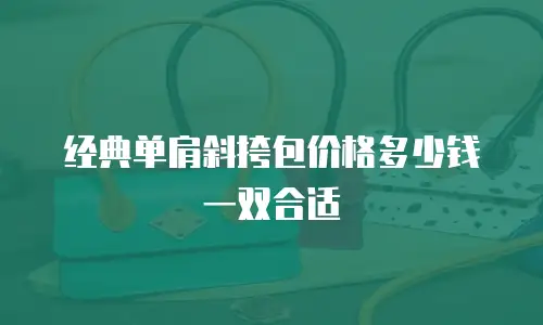 经典单肩斜挎包价格多少钱一双合适