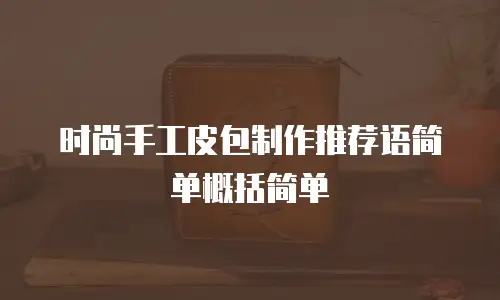 时尚手工皮包制作推荐语简单概括简单