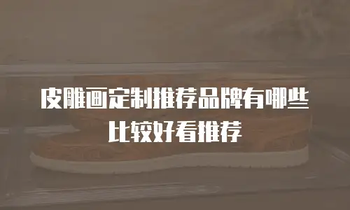 皮雕画定制推荐品牌有哪些比较好看推荐