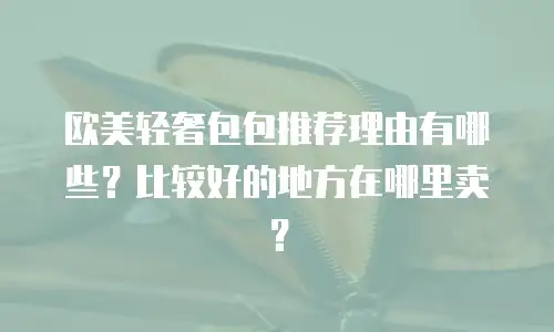 欧美轻奢包包推荐理由有哪些？比较好的地方在哪里卖？