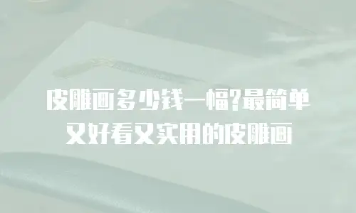 皮雕画多少钱一幅?最简单又好看又实用的皮雕画