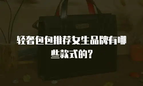 轻奢包包推荐女生品牌有哪些款式的？