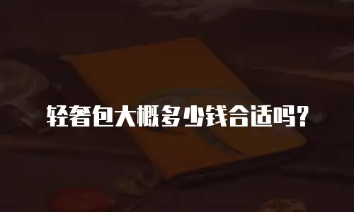轻奢包大概多少钱合适吗？