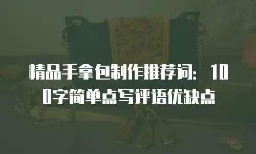 精品手拿包制作推荐词：100字简单点写评语优缺点