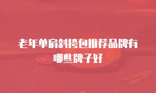 老年单肩斜挎包推荐品牌有哪些牌子好