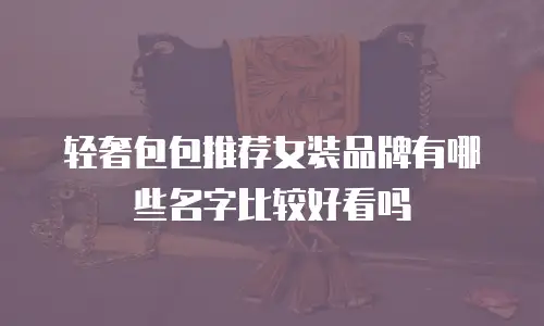 轻奢包包推荐女装品牌有哪些名字比较好看吗