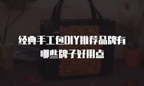 经典手工包DIY推荐品牌有哪些牌子好用点