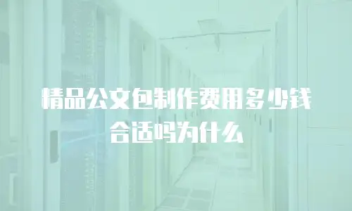 精品公文包制作费用多少钱合适吗为什么