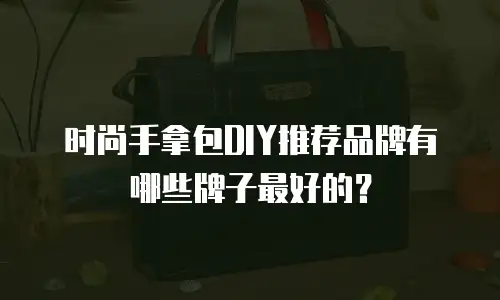 时尚手拿包DIY推荐品牌有哪些牌子最好的？
