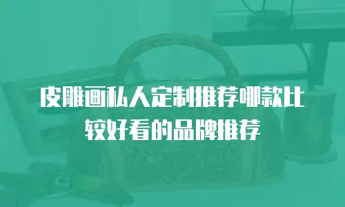 皮雕画私人定制推荐哪款比较好看的品牌推荐