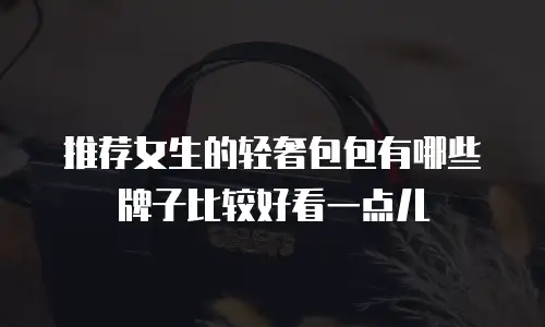 推荐女生的轻奢包包有哪些牌子比较好看一点儿