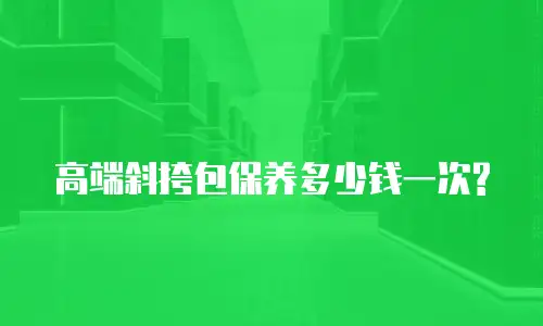高端斜挎包保养多少钱一次?