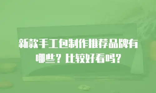 新款手工包制作推荐品牌有哪些？比较好看吗？