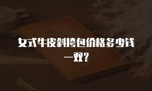 女式牛皮斜挎包价格多少钱一双？
