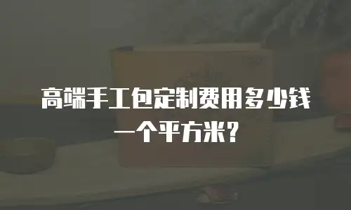 高端手工包定制费用多少钱一个平方米？