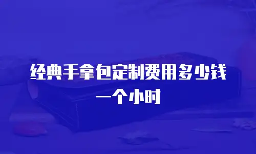 经典手拿包定制费用多少钱一个小时
