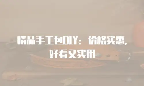 精品手工包DIY：价格实惠，好看又实用