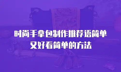 时尚手拿包制作推荐语简单又好看简单的方法