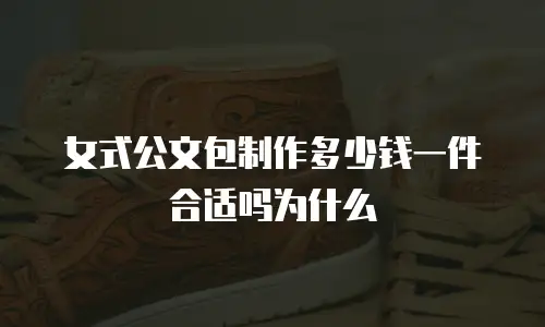 女式公文包制作多少钱一件合适吗为什么