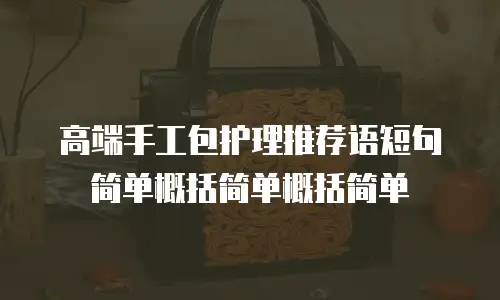 高端手工包护理推荐语短句简单概括简单概括简单