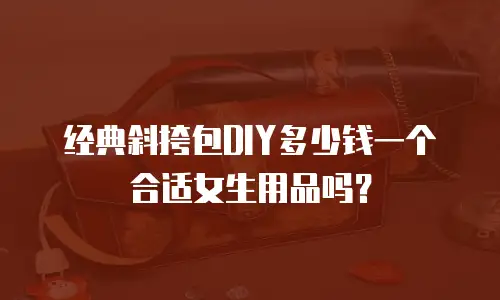 经典斜挎包DIY多少钱一个合适女生用品吗？