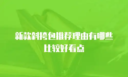 新款斜挎包推荐理由有哪些比较好看点