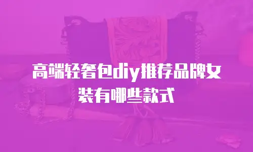 高端轻奢包diy推荐品牌女装有哪些款式