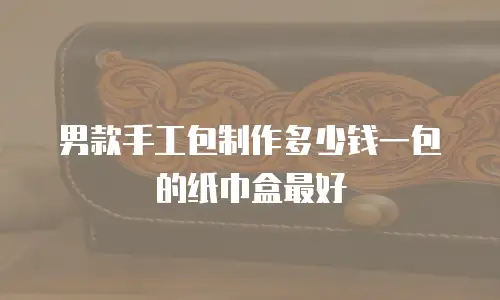 男款手工包制作多少钱一包的纸巾盒最好