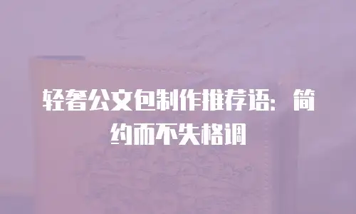 轻奢公文包制作推荐语：简约而不失格调