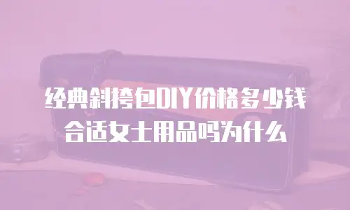 经典斜挎包DIY价格多少钱合适女士用品吗为什么