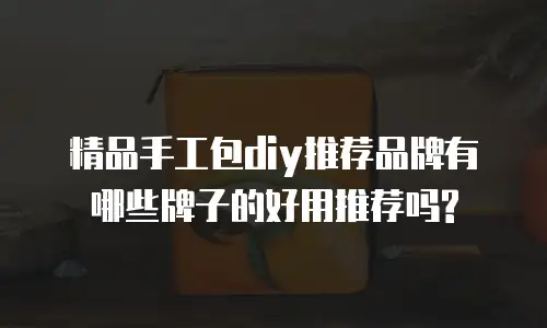 精品手工包diy推荐品牌有哪些牌子的好用推荐吗?