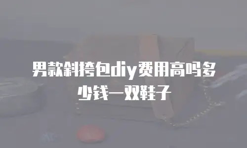 男款斜挎包diy费用高吗多少钱一双鞋子