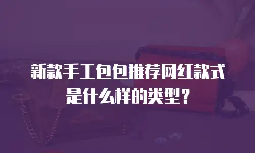 新款手工包包推荐网红款式是什么样的类型？