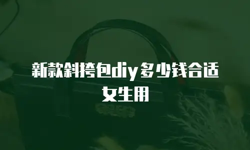 新款斜挎包diy多少钱合适女生用