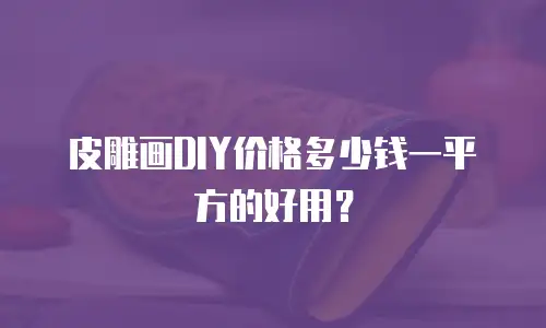 皮雕画DIY价格多少钱一平方的好用？