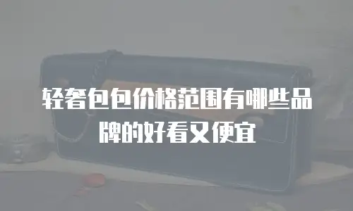轻奢包包价格范围有哪些品牌的好看又便宜