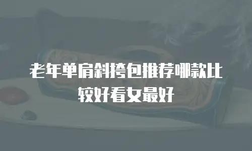 老年单肩斜挎包推荐哪款比较好看女最好