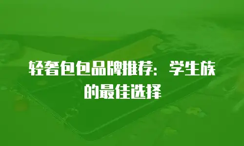 轻奢包包品牌推荐：学生族的最佳选择