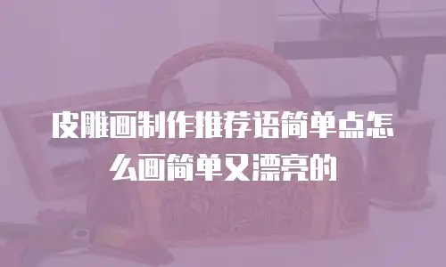 皮雕画制作推荐语简单点怎么画简单又漂亮的