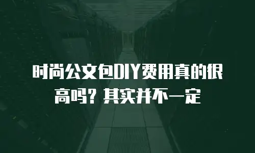 时尚公文包DIY费用真的很高吗？其实并不一定